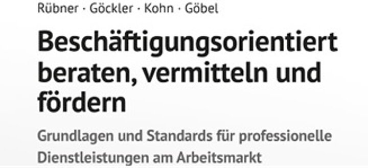 Rübner, Göckler, Kohn, Göbel: Beschäftigungsorientiert beraten, vermitteln und fördern. Grundlagen und Standards für professionelle Dienstleistungen am Arbeitsmarkt